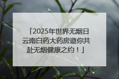 2025年世界无烟日 云南白药大药房邀你共赴无烟健康之约！