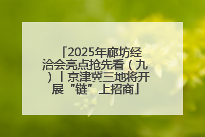 2025年廊坊经洽会亮点抢先看（九）丨京津冀三地将开展“链”上招商