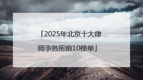 2025年北京十大律师事务所前10榜单