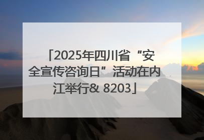 2025年四川省“安全宣传咨询日”活动在内江举行& 8203