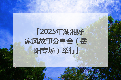 2025年湖湘好家风故事分享会（岳阳专场）举行