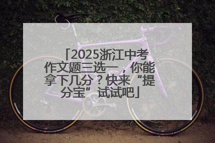2025浙江中考作文题三选一，你能拿下几分？快来“提分宝”试试吧