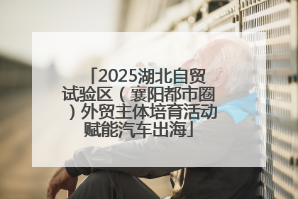 2025湖北自贸试验区（襄阳都市圈）外贸主体培育活动赋能汽车出海