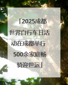 2025成都世界自行车日活动在成都举行 500余家庭畅骑迎世运