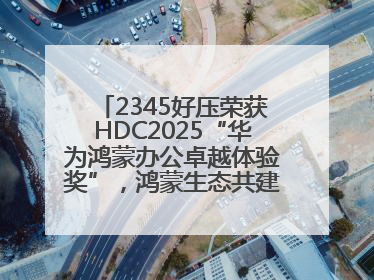 2345好压荣获HDC2025“华为鸿蒙办公卓越体验奖”，鸿蒙生态共建成果丰硕