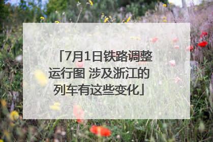 7月1日铁路调整运行图 涉及浙江的列车有这些变化