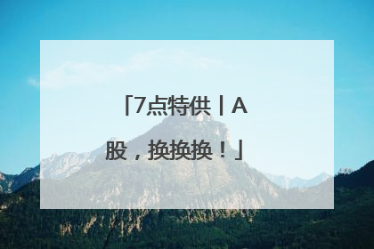 7点特供丨A股，换换换！