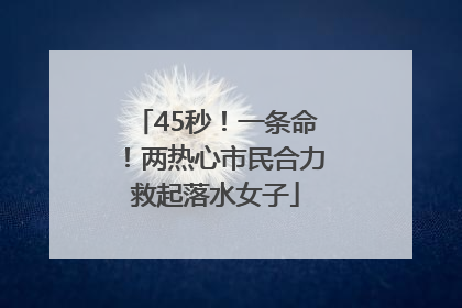 45秒！一条命！两热心市民合力救起落水女子