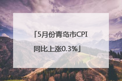 5月份青岛市CPI同比上涨0.3%