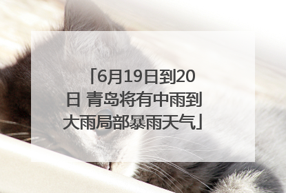 6月19日到20日 青岛将有中雨到大雨局部暴雨天气