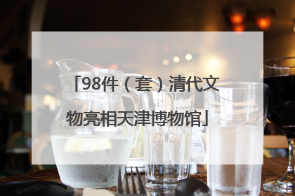 98件（套）清代文物亮相天津博物馆