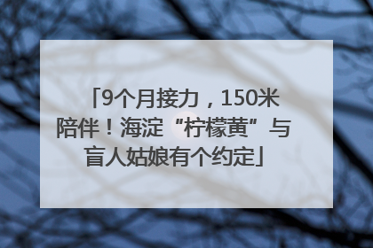 9个月接力，150米陪伴！海淀“柠檬黄”与盲人姑娘有个约定