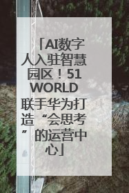 AI数字人入驻智慧园区！51WORLD联手华为打造“会思考”的运营中心