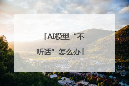 AI模型“不听话”怎么办