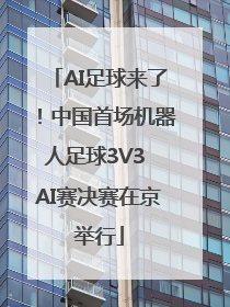 AI足球来了！中国首场机器人足球3V3 AI赛决赛在京举行