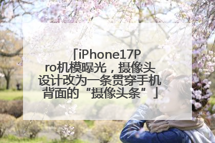 iPhone17Pro机模曝光，摄像头设计改为一条贯穿手机背面的“摄像头条”